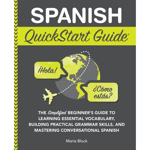 Spanish QuickStart Guide: The Simplified Beginner's Guide to Learning Essential Vocabulary, Building Practical Grammar Skills, and Mastering Conversat