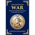 The Maxims of War: Napoleon's Insights on Strategy, Leadership, and Victory