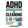 ADHD Organization and Cleaning 5-in-1: Get Organized and Stay Consistent with Easy Routines and Systems for Organizing and Keeping Your Home and Life