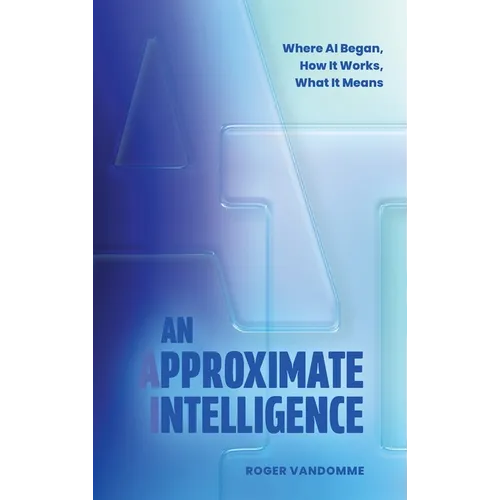 An Approximate Intelligence: Where AI Began, How It Works, What It Means