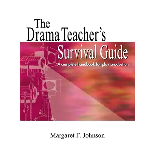 Drama Teacher's Survival Guide: A Complete Toolkit for Theatre Arts