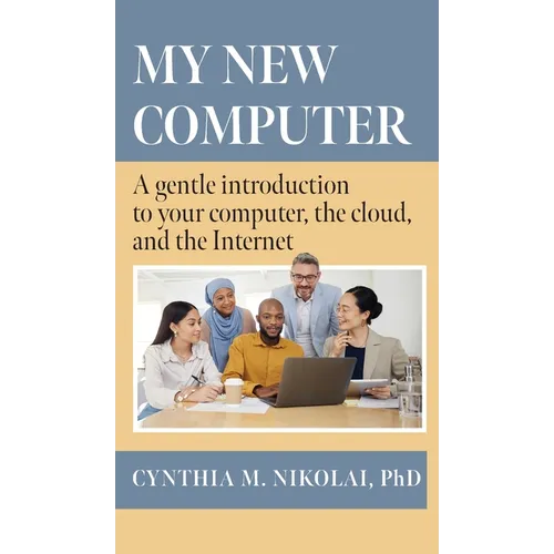 My New Computer: A Gentle Introduction to your Computer, the Cloud, and the Internet