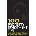 100 Property Investment Tips: Learn from the experts and accelerate your success