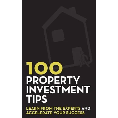 100 Property Investment Tips: Learn from the experts and accelerate your success