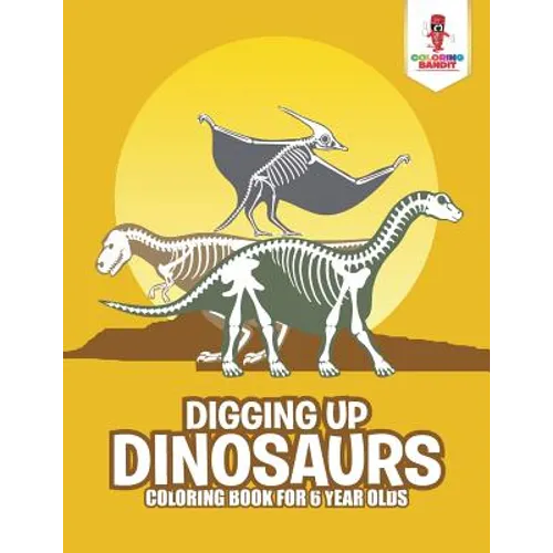 Digging Up Dinosaurs: Coloring Book for 6 Year Olds