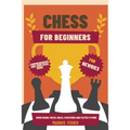 Chess for Beginners: Comprehensive And Simplified Guide To Know Board, Pieces, Rules, Strategies And Tactics To Win!