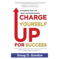 Charge Yourself Up for Success: Energizing Your Life, Work and Relationships