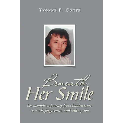 Beneath Her Smile: her memoir; a journey from hidden scars to truth, forgiveness, and redemption