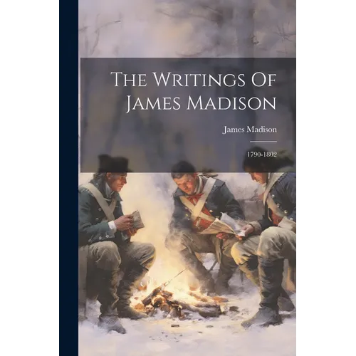 The Writings Of James Madison: 1790-1802